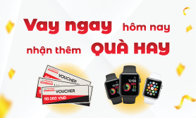 Chương trình khuyến mại VAY NGAY HÔM NAY – NHẬN THÊM QUÀ HAY